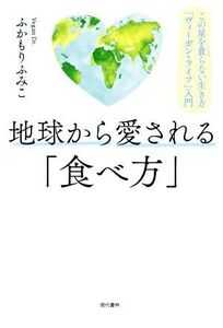 地球から愛される「食べ方」 この星を貪らない生き方「ヴィーガン・ライフ」入門/ふかもりふみこ(著者)