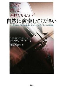 自然に演奏してください パブロ・カザルスの教えとアレクサンダーワークの共鳴/ビビアンマッキー【著】,横江大樹【訳】