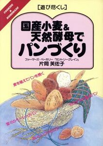 国産小麦&天然酵母でパンづくり 遊び尽くしCooking & homemade/片岡芙佐子(著者)