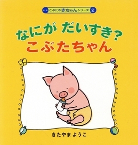 なにがだいすき？こぶたちゃん こぶたの赤ちゃんシリーズ2/北山葉子【作・絵】