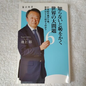 知らないと恥をかく世界の大問題 (6) 21世紀の曲がり角。世界はどこへ向かうのか? (角川新書) 池上 彰 9784040820156