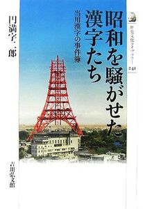 昭和を騒がせた漢字たち 当用漢字の事件簿 歴史文化ライブラリー241/円満字二郎【著】