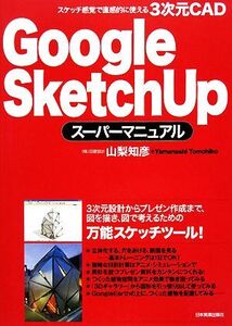 Google SketchUpスーパーマニュアル スケッチ感覚で直感的に使える3次元CAD/山梨知彦【著】