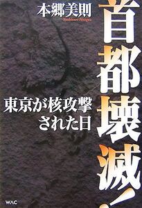 首都壊滅！ 東京が核攻撃された日/本郷美則【著】