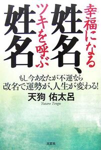 幸福になる姓名、ツキを呼ぶ姓名 もし今あなたが不運なら改名で運勢が、人生が変わる！/天狗佑太呂【著】