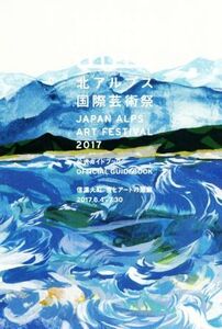 北アルプス国際芸術祭 公式ガイドブック(2017) 信濃大町 食とアートの廻廊 2017.6.4-7.30/現代企画室