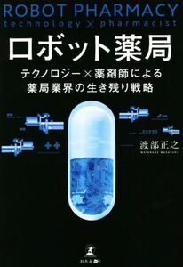 ロボット薬局 テクノロジー×薬剤師による薬局業界の生き残り戦略/渡部正之(著者)