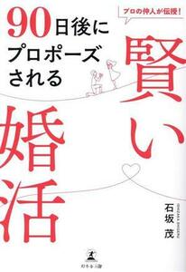 ９０日後にプロポーズされる　賢い婚活 プロの仲人が伝授！最短距離で理想の相手と結ばれる／石坂茂(著者)