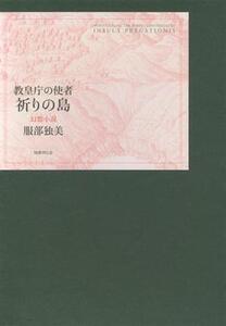 教皇庁の使者 祈りの島 幻想小説/服部独美(著者)