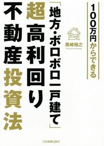 １００万円からできる　「地方・ボロボロ一戸建て」超高利回り不動産投資法／黒崎裕之(著者)