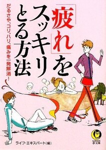 「疲れ」をスッキリとる方法 だるさや、コリ、ハリ、痛みを一発解消！ KAWADE夢文庫/ライフ・エキスパート【編】