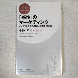 「感性」のマーケティング 心と行動を読み解き、顧客をつかむ (PHPビジネス新書) 小阪 裕司 9784569657172