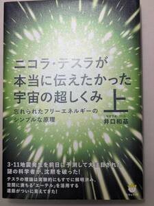 【本】 ニコラ・テスラが本当に伝えたかった宇宙の超しくみ 上 忘れられたフリーエネルギーのシンプルな原理 / 井口 和基