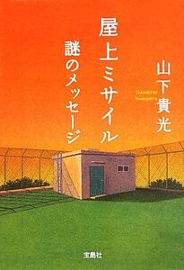 屋上ミサイル 謎のメッセージ 宝島社文庫/山下貴光【著】