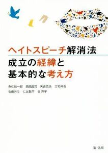 ヘイトスピーチ解消法 成立の経緯と基本的な考え方/魚住裕一郎(著者),西田昌司(著者),矢倉克夫(著者),三宅伸吾(著者),有田芳生(著者)