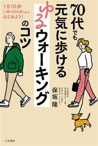 70代でも元気に歩ける ゆるウォーキングのコツ 1日10分(=約1000歩)からはじめよう！/保坂隆