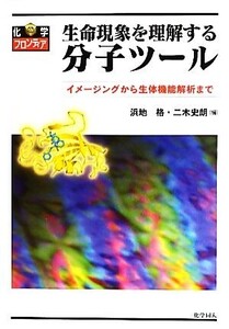 生命現象を理解する分子ツール イメージングから生体機能解析まで 化学フロンティア22/浜地格,二木史朗【編】