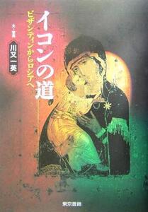 イコンの道 ビザンティンからロシアへ/川又一英