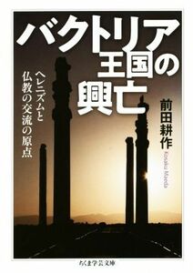 バクトリア王国の興亡 ヘレニズムと仏教の交流の原点 ちくま学芸文庫／前田耕作(著者)