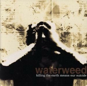 ｋｉｌｌｉｎｇ　ｔｈｅ　ｅａｒｔｈ　ｍｅａｎｓ　ｏｕｒ　ｓｕｉｃｉｄｅ／ｗａｔｅｒｗｅｅｄ