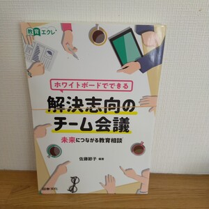 ホワイトボードでできる解決志向のチーム会議　未来につながる教育相談 （教育エクレ） 佐藤節子／編著