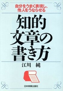 知的文章の書き方 自分をうまく表現し、他人をうならせる／江川純(著者)