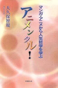 アニメンタル！ マンガ・アニメから人生哲学を学ぶ/大久保智規(著者)