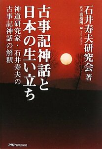 古事記神話と日本の生い立ち―神道研究家・石井寿夫の古事記神話の解釈