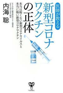 医師が教える新型コロナワクチンの正体 本当は怖くない新型コロナウイルスと本当に怖い新型コロナワクチン/内海聡(著者)