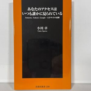 あなたのアクセスはいつも誰かに見られている　Ａｍａｚｏｎ、Ｙａｈｏｏ！、Ｇｏｏｇｌｅ…大手サイトの裏側 （扶桑社新書） 小川卓／著