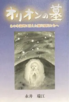 オリオンの墓 ： あの冬満州に消えた難民孤児たちへ 永井瑞江
