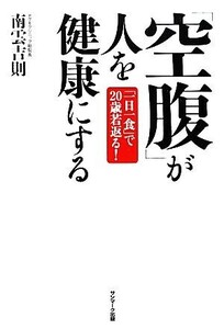 「空腹」が人を健康にする 「一日一食」で20歳若返る！/南雲吉則【著】