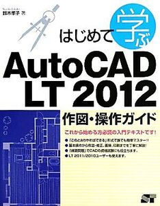 はじめて学ぶAutoCAD LT 2012作図・操作ガイド/鈴木孝子【著】