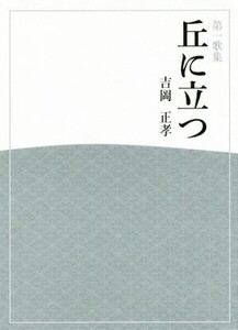 丘に立つ 第一歌集 ひのくに叢書第105篇あすなろ叢書第87篇/吉岡正孝(著者)