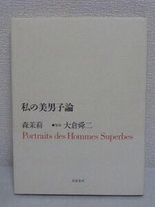 私の美男子論 ★ 森茉莉 大倉舜二 ◆ 森鴎外 三島由紀夫 岡本喜八監督 北杜夫 料理店主たいめい軒主人 私の人物スケッチ 異色の芸術家たち