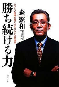 勝ち続ける力 しぶとい組織を育てるモリシゲ流参謀学／森繁和【著】