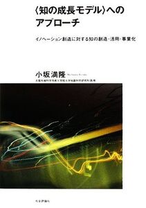 “知の成長モデル”へのアプローチ イノベーション創造に対する知の創造・活用・事業化/小坂満隆【著】