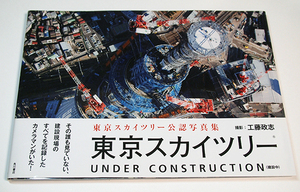 東京スカイツリー UNDER CONSTRUCTION （建設中）/工藤政志　東京スカイツリー公認写真集