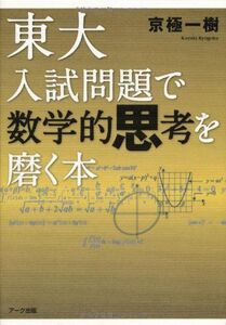 [A01101911]東大入試問題で数学的思考を磨く本 [単行本（ソフトカバー）] 一樹， 京極