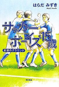 サッカーボーイズ15歳 約束のグラウンド/はらだみずき【著】