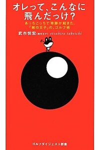 オレって、こんなに飛んだっけ？ あっちこっちで奇跡が起きた。「雑巾王子」の、ゴルフ術 ゴルフダイジェスト新書/武市悦宏【著】