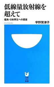 低線量放射線を超えて 福島・日本再生への提案 小学館101新書/宇野賀津子【著】