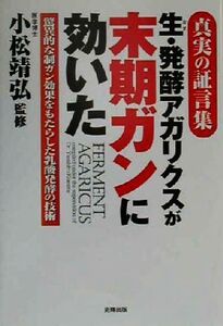 生・発酵アガリクスが末期ガンに効いた 真実の証言集 驚異的な制ガン効果をもたらした乳酸発酵の技術/小松靖弘