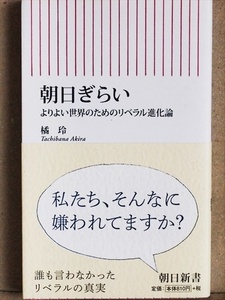 『朝日ぎらい』 よりよい世界のためのリベラル進化論　日本の「リベラル」は世界基準のリベラリズムから脱落しつつある　ネトウヨ　橘玲