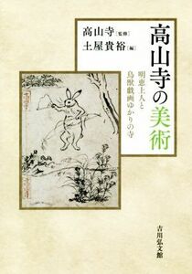 高山寺の美術 明恵上人と鳥獣戯画ゆかりの寺/土屋貴裕(編者),高山寺