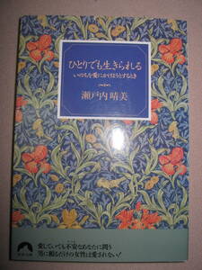 ・ひとりでも生きられる　いのちを愛にかけようとするとき　瀬戸内晴美ベストセラー ： 愛の本質を紡ぎ出すエッセイ・青春文庫 定価：\490