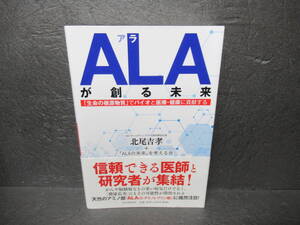 ALA(アラ)が創る未来 「生命の根源物質」でバイオと医療・健康に貢献する / 北尾吉孝　　11/12512