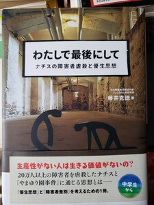 〈初版〉わたしで最後にして ナチスの障害者虐殺と優生思想／藤井克徳(著者)　2018【管理番号北cp本横入404】