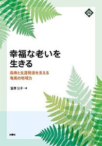 [A12274728]幸福な老いを生きる 長寿と生涯発達を支える奄美の地域力 (文化とまちづくり叢書)