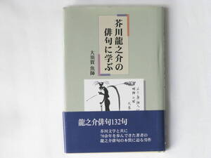 芥川龍之介の俳句に学ぶ 大須賀魚師 近代文芸社 芥川文学と共に70余年を歩んできた著者の龍之介俳句の本質に迫る労作。龍之介俳句132句収録